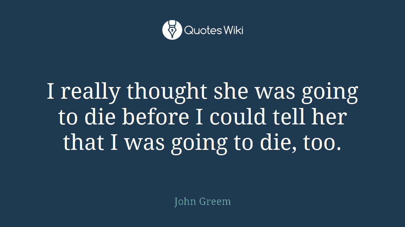 I really thought she was going to die before I could tell her that I was going to die, too.
