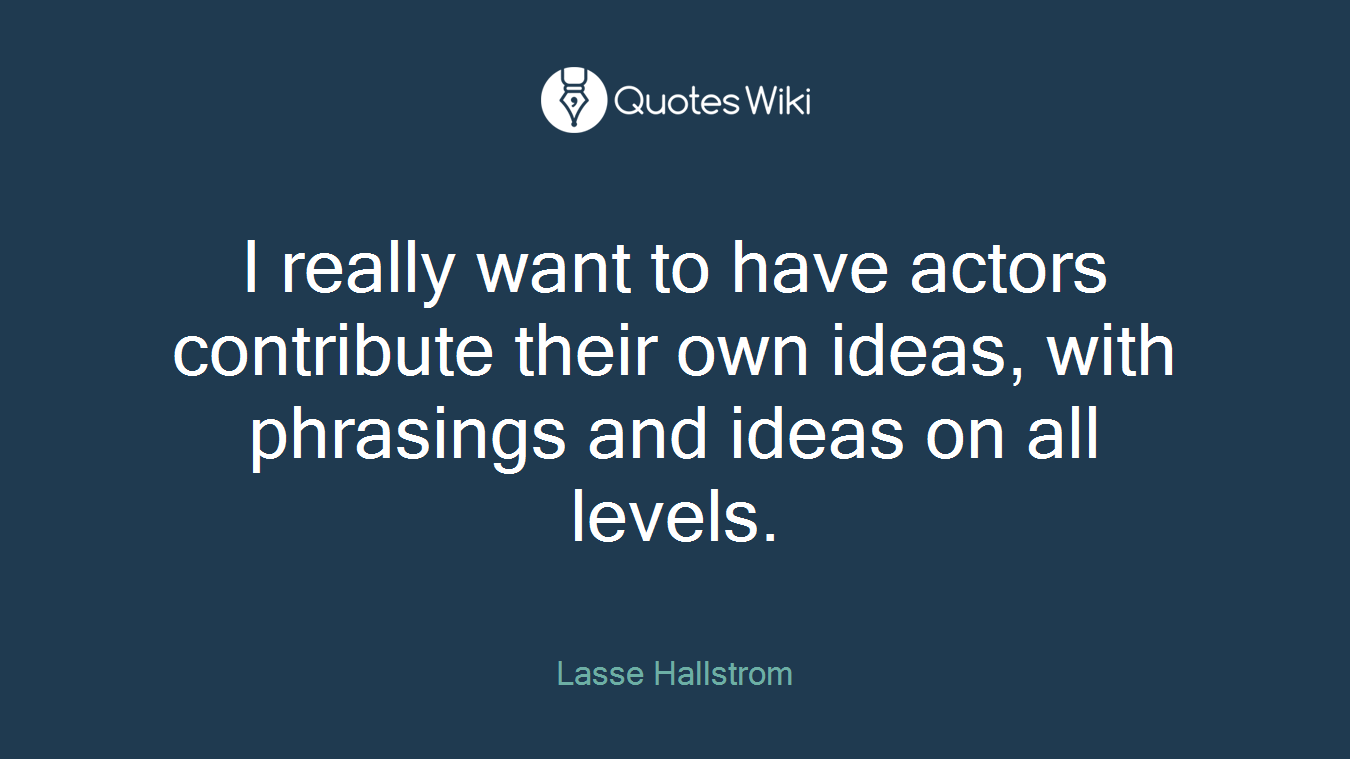 I really want to have actors contribute their own ideas, with phrasings and ideas on all levels.