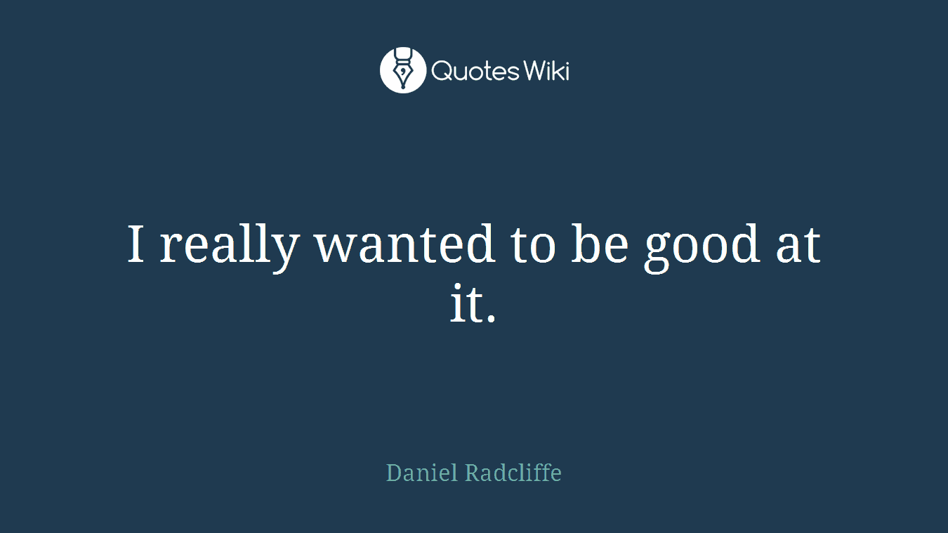I really wanted to be good at it.