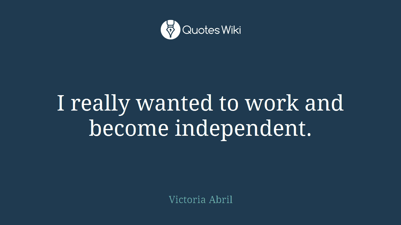 I really wanted to work and become independent.