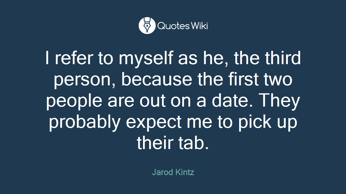 I refer to myself as he, the third person, because the first two people are out on a date. They probably expect me to pick up their tab.