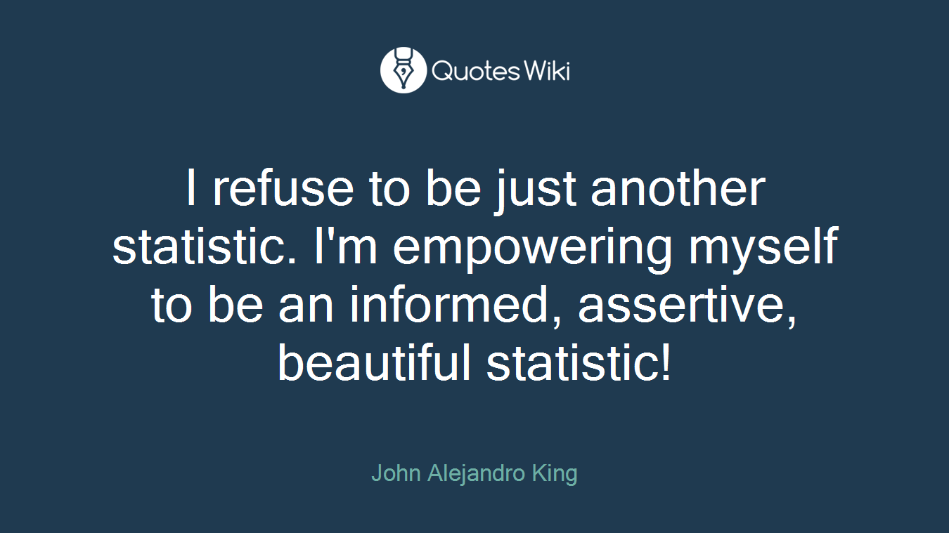 I refuse to be just another statistic. I'm empowering myself to be an informed, assertive, beautiful statistic!