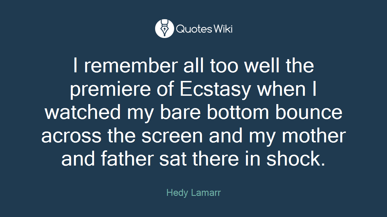 I remember all too well the premiere of Ecstasy when I watched my bare bottom bounce across the screen and my mother and father sat there in shock.