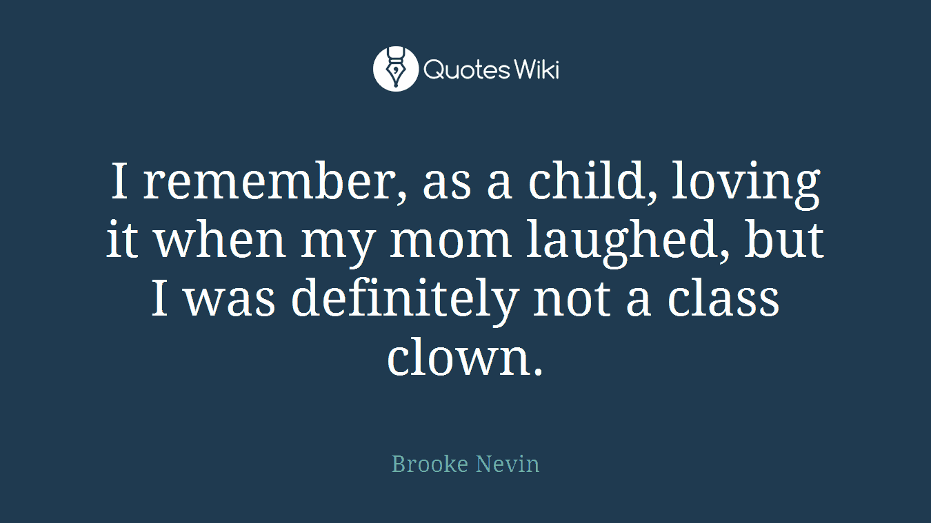I remember, as a child, loving it when my mom laughed, but I was definitely not a class clown.