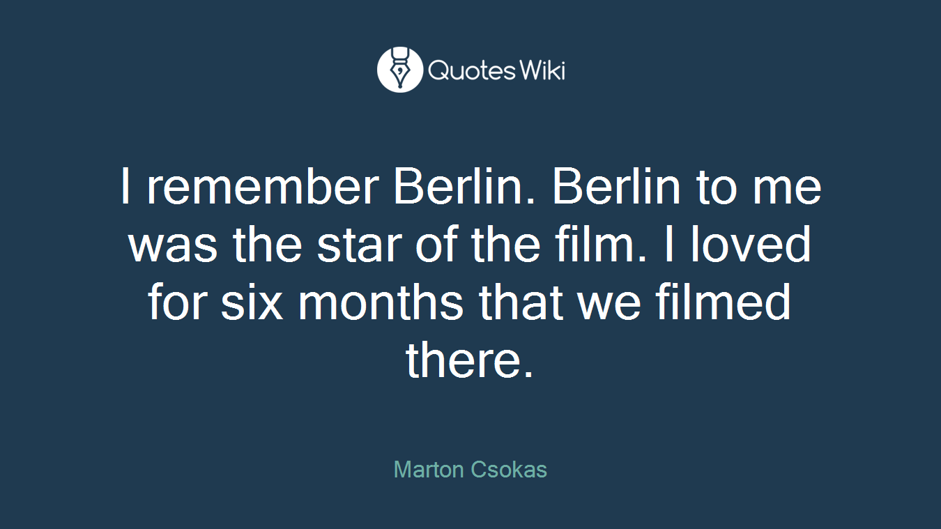 I remember Berlin. Berlin to me was the star of the film. I loved for six months that we filmed there.