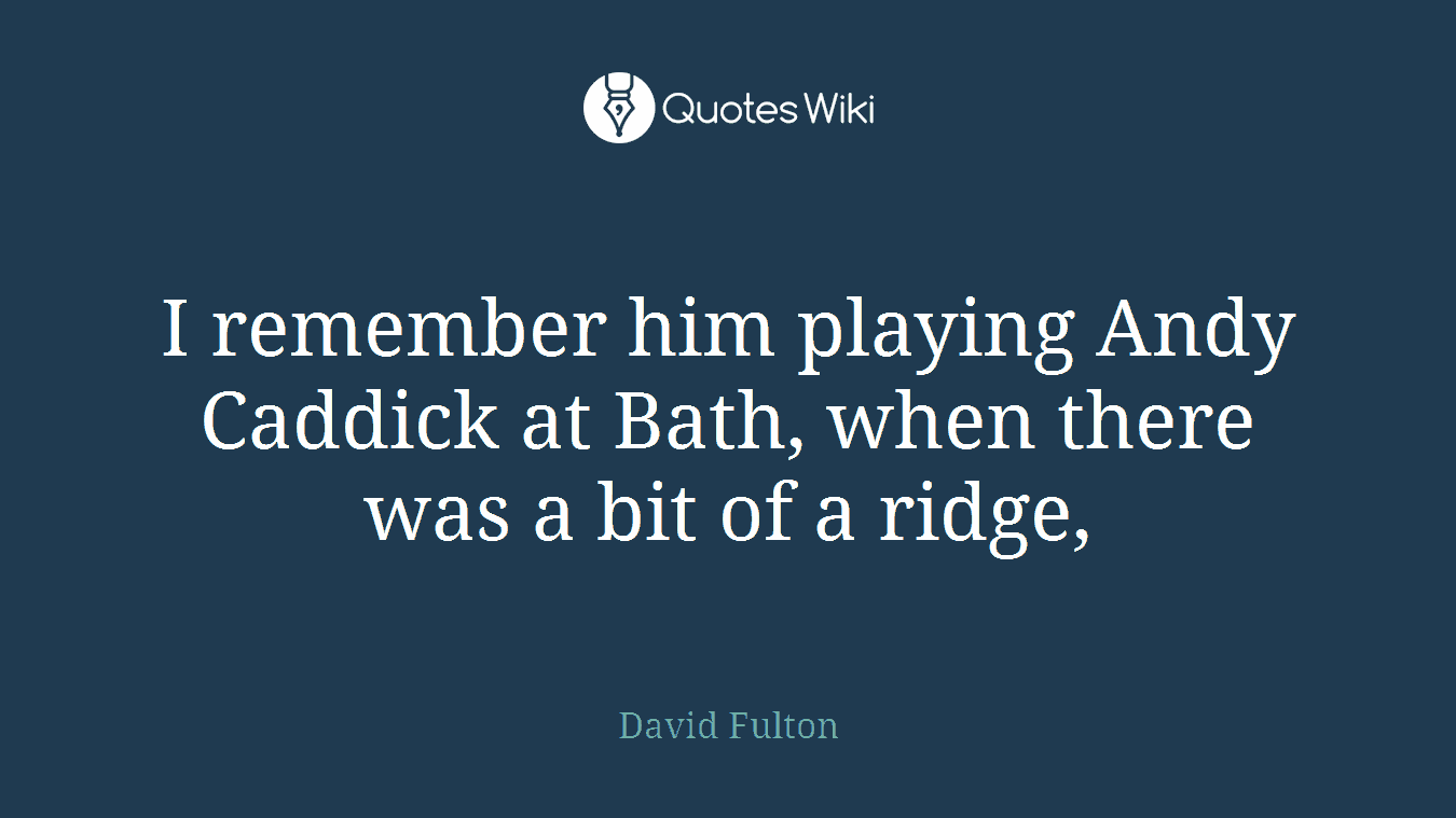 I remember him playing Andy Caddick at Bath, when there was a bit of a ridge,