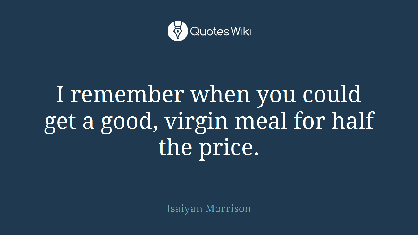 I remember when you could get a good, virgin meal for half the price.