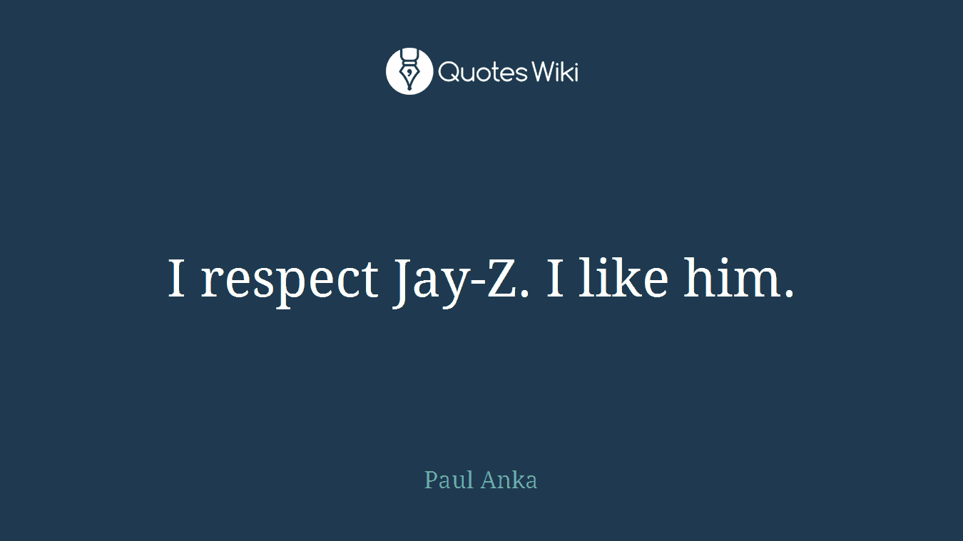 I respect Jay-Z. I like him.