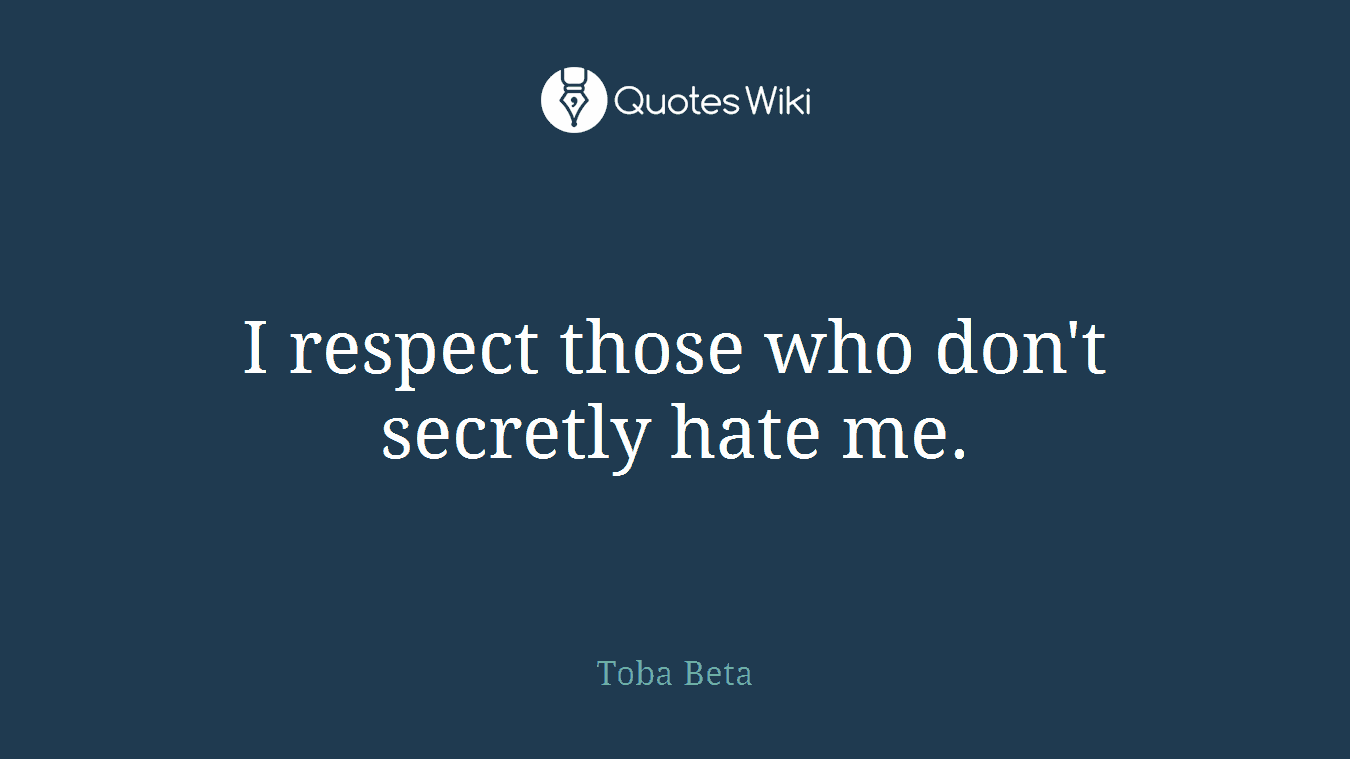 I respect those who don't secretly hate me.