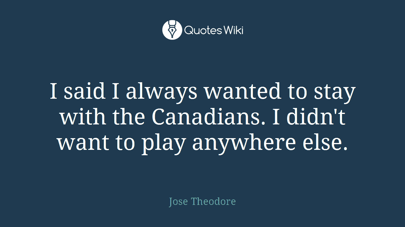 I said I always wanted to stay with the Canadians. I didn't want to play anywhere else.