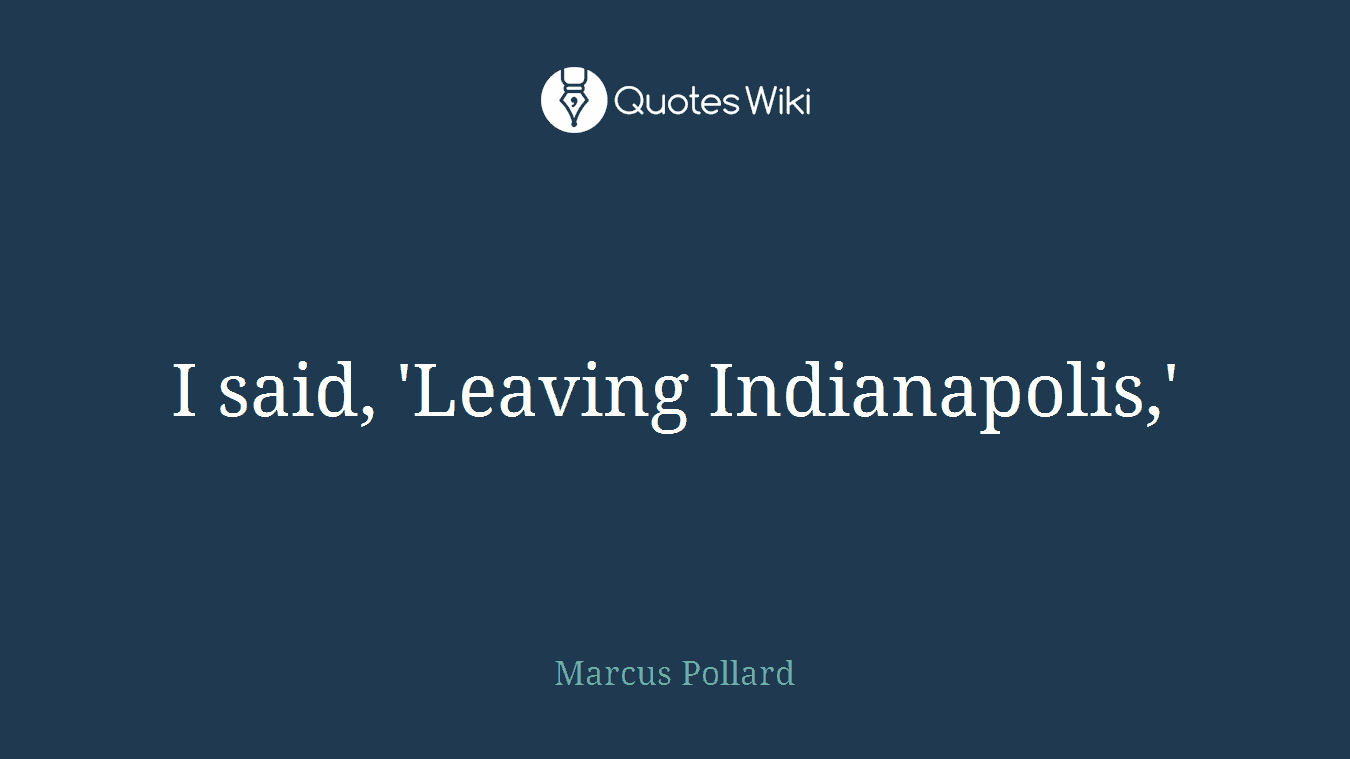 I said, 'Leaving Indianapolis,'
