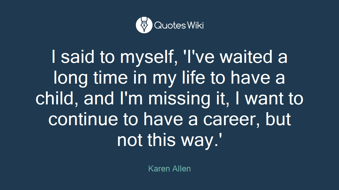 I said to myself, 'I've waited a long time in my life to have a child, and I'm missing it, I want to continue to have a career, but not this way.'