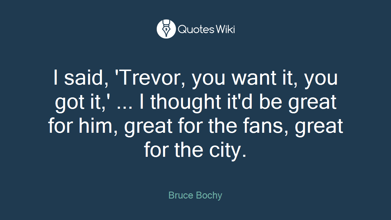 I said, 'Trevor, you want it, you got it,' ... I thought it'd be great for him, great for the fans, great for the city.