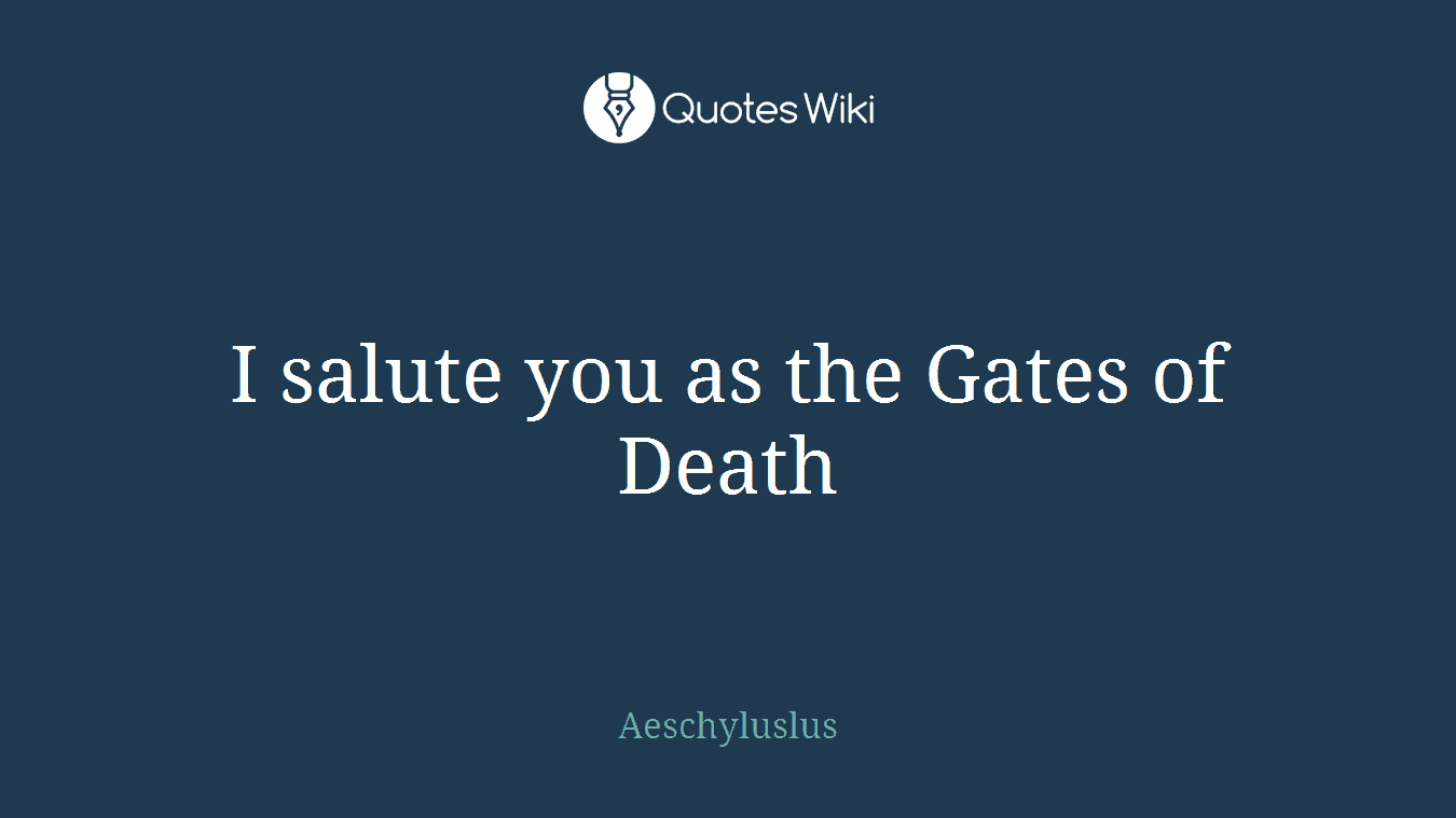 I salute you as the Gates of Death