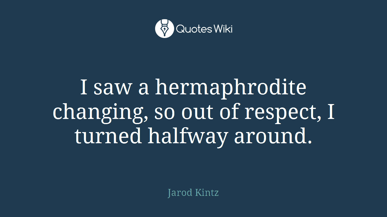 I saw a hermaphrodite changing, so out of respect, I turned halfway around.
