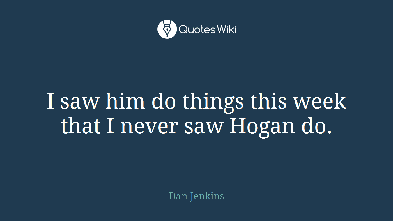 I saw him do things this week that I never saw Hogan do.