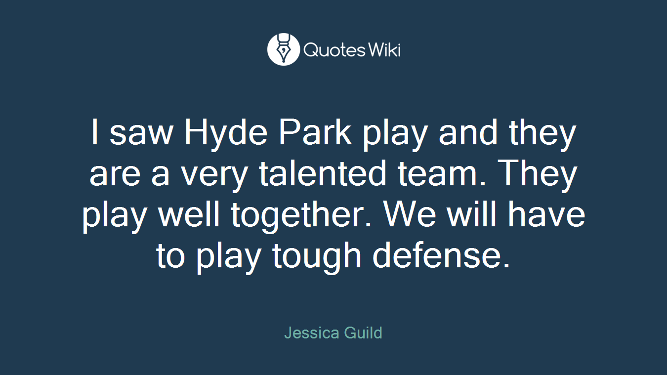 I saw Hyde Park play and they are a very talented team. They play well together. We will have to play tough defense.
