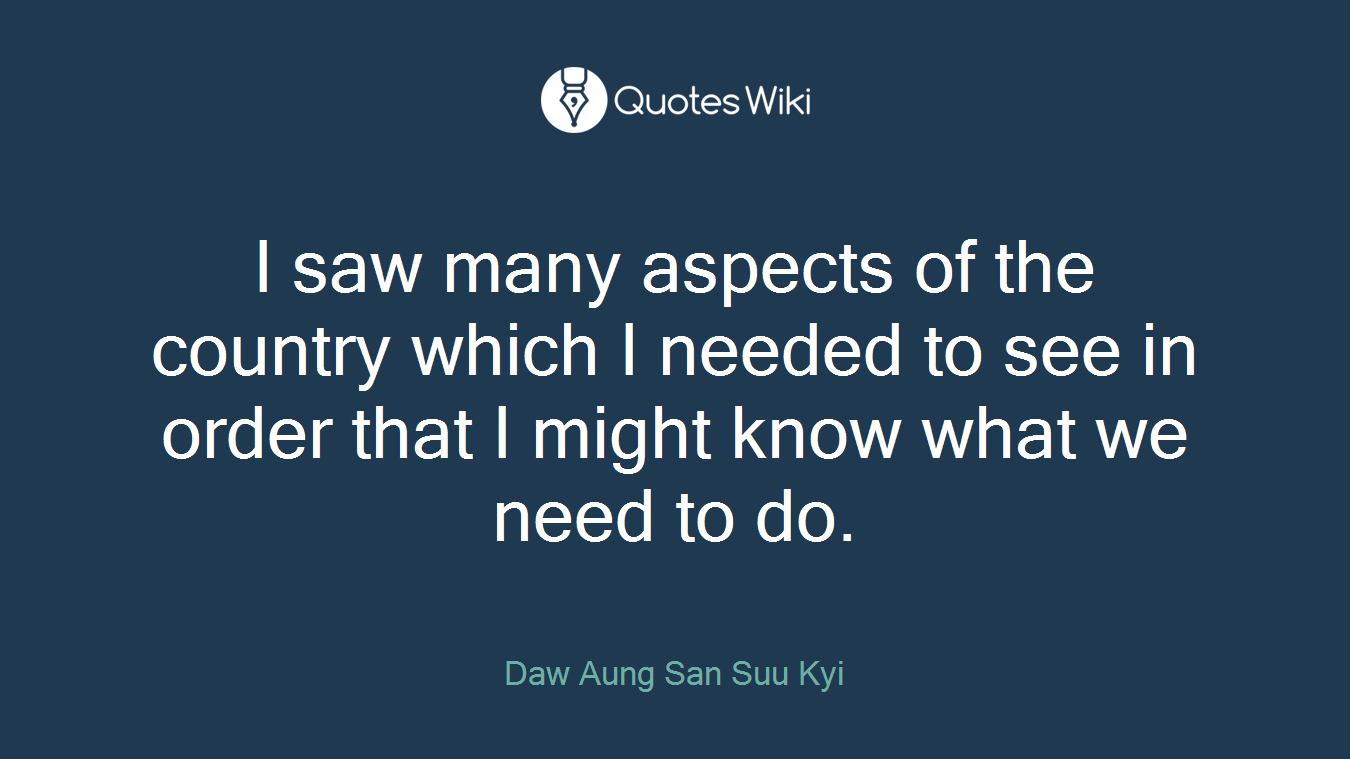I saw many aspects of the country which I needed to see in order that I might know what we need to do.