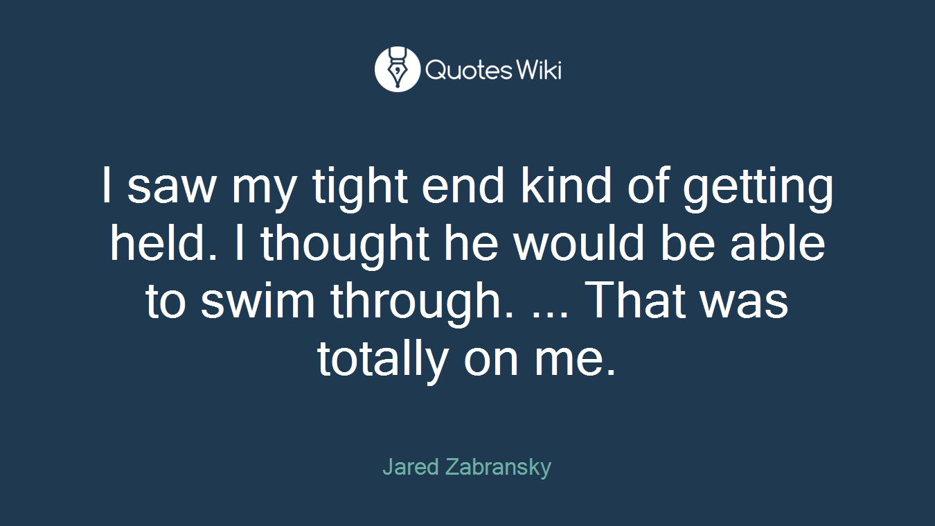 I saw my tight end kind of getting held. I thought he would be able to swim through. ... That was totally on me.