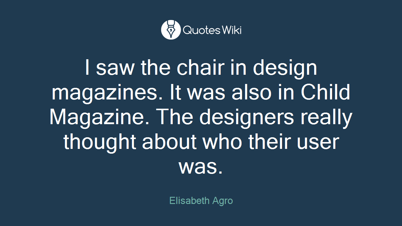 I saw the chair in design magazines. It was also in Child Magazine. The designers really thought about who their user was.