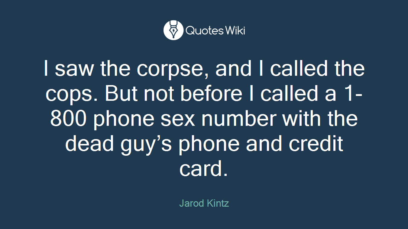 I saw the corpse, and I called the cops. But not before I called a 1-800 phone sex number with the dead guy’s phone and credit card.