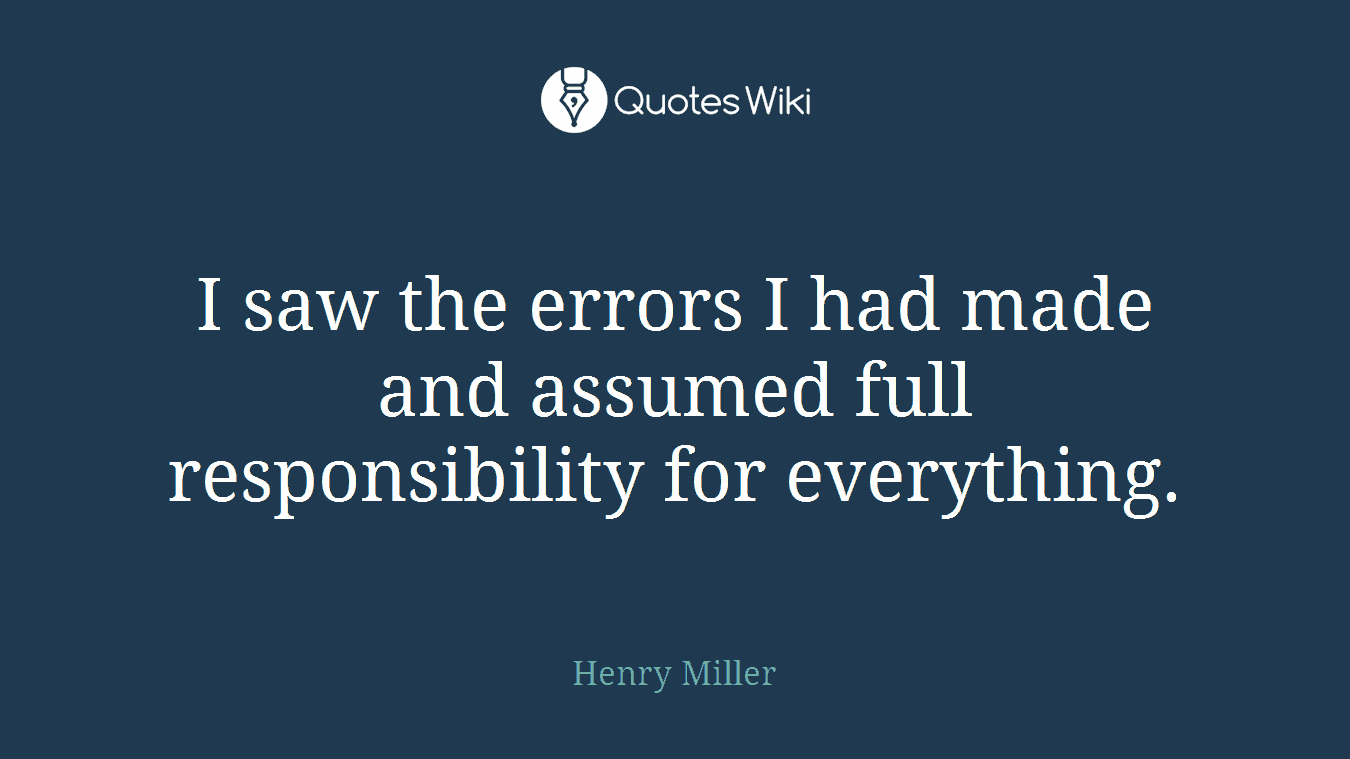 I saw the errors I had made and assumed full responsibility for everything.