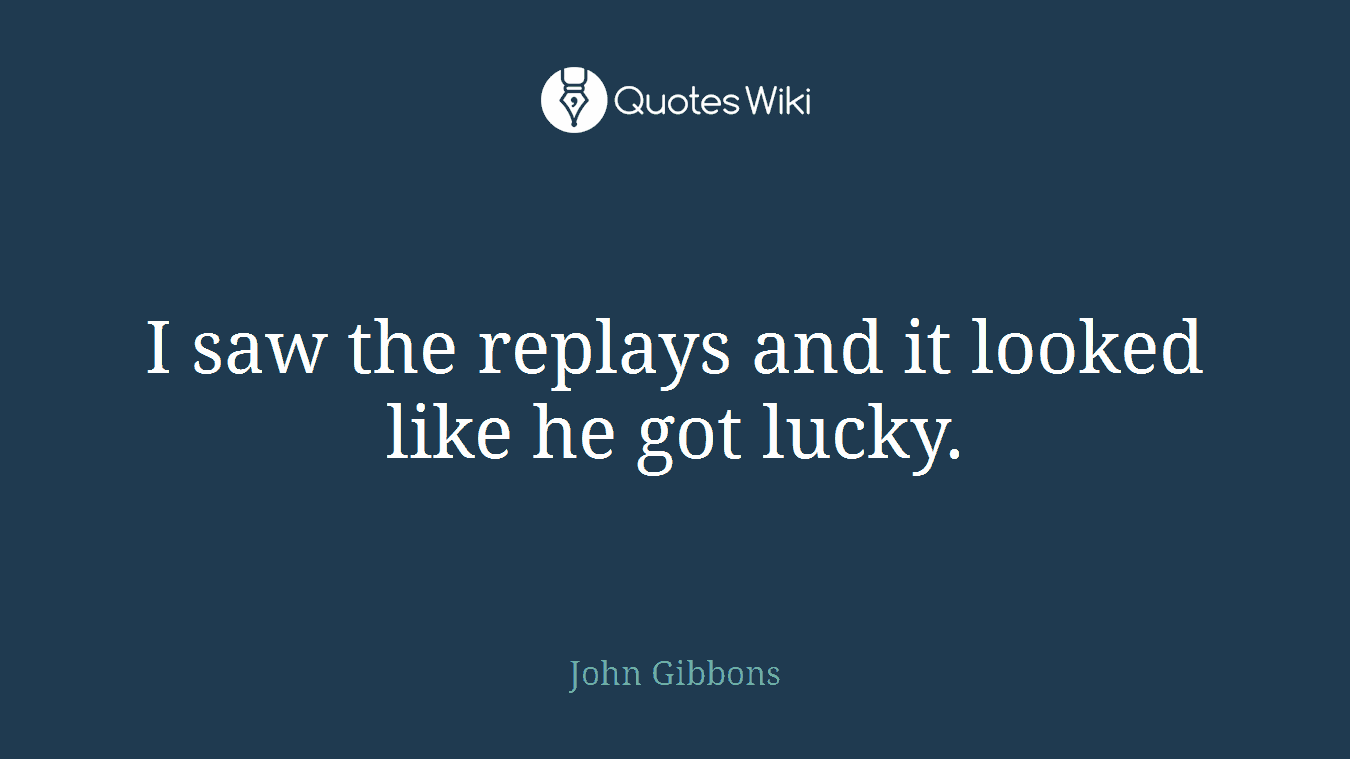 I saw the replays and it looked like he got lucky.