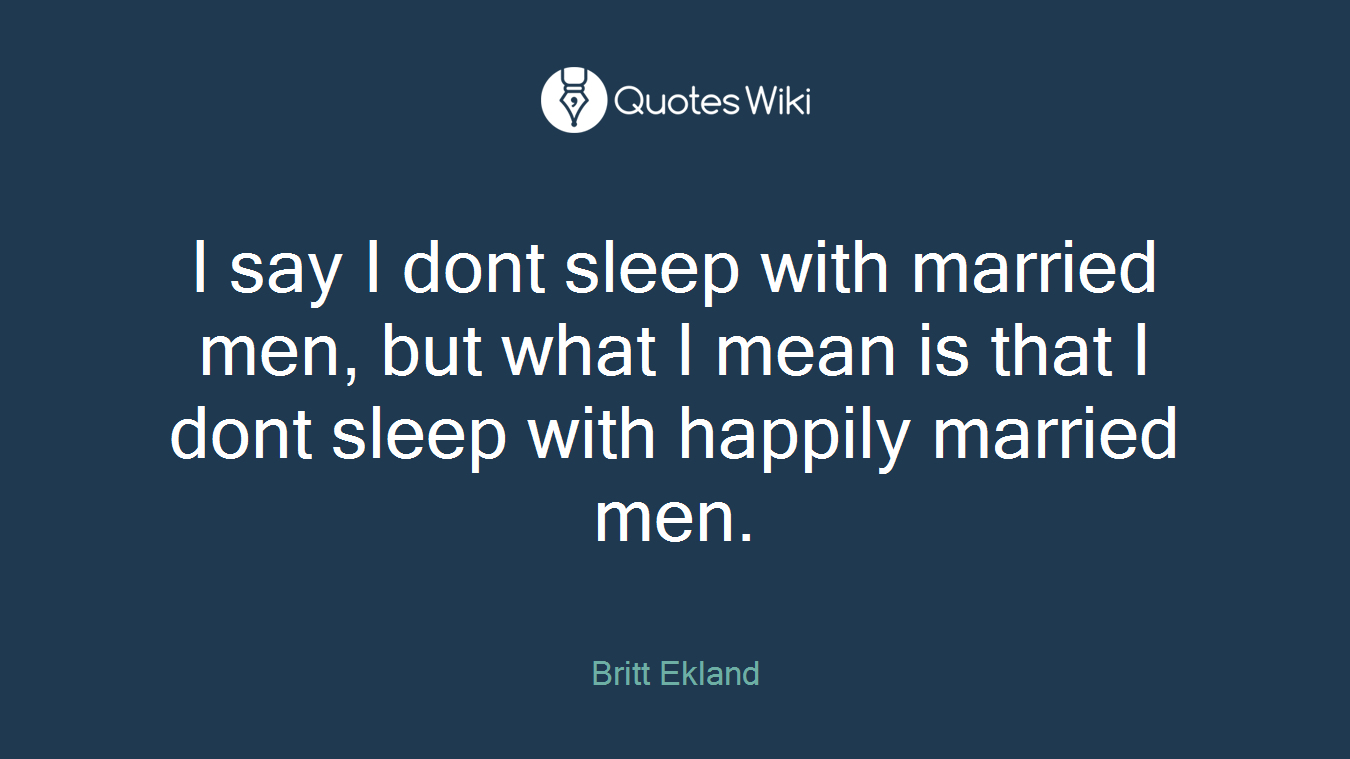 I say I dont sleep with married men, but what I mean is that I dont sleep with happily married men.