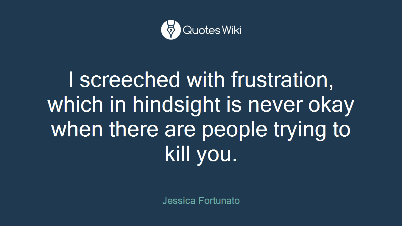 I screeched with frustration, which in hindsight is never okay when there are people trying to kill you.