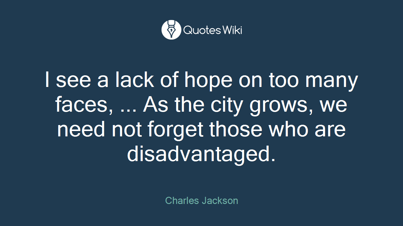 I see a lack of hope on too many faces, ... As the city grows, we need not forget those who are disadvantaged.