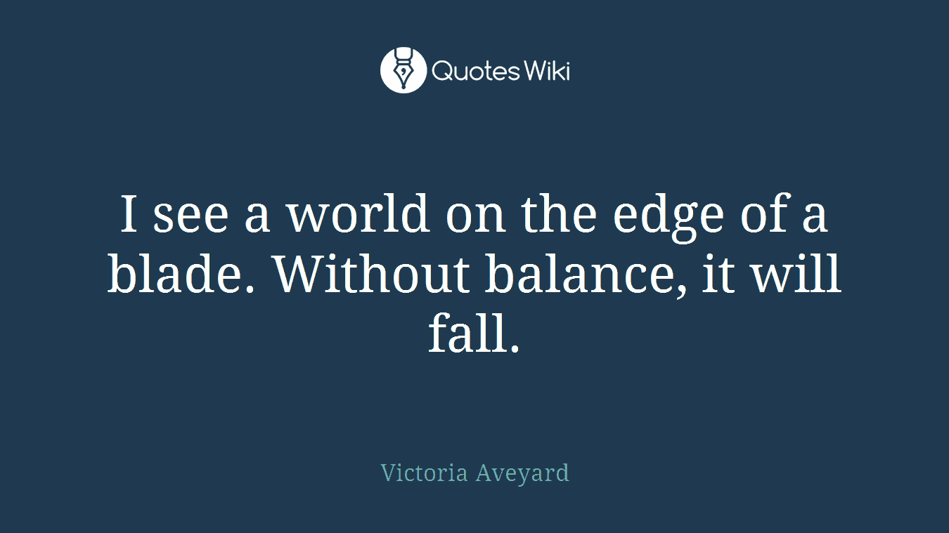 I see a world on the edge of a blade. Without balance, it will fall.