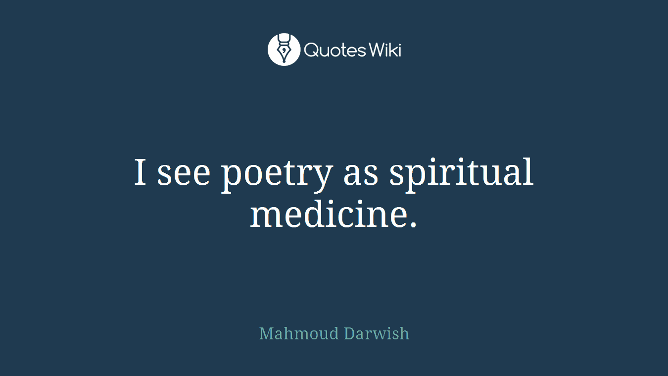 I see poetry as spiritual medicine.