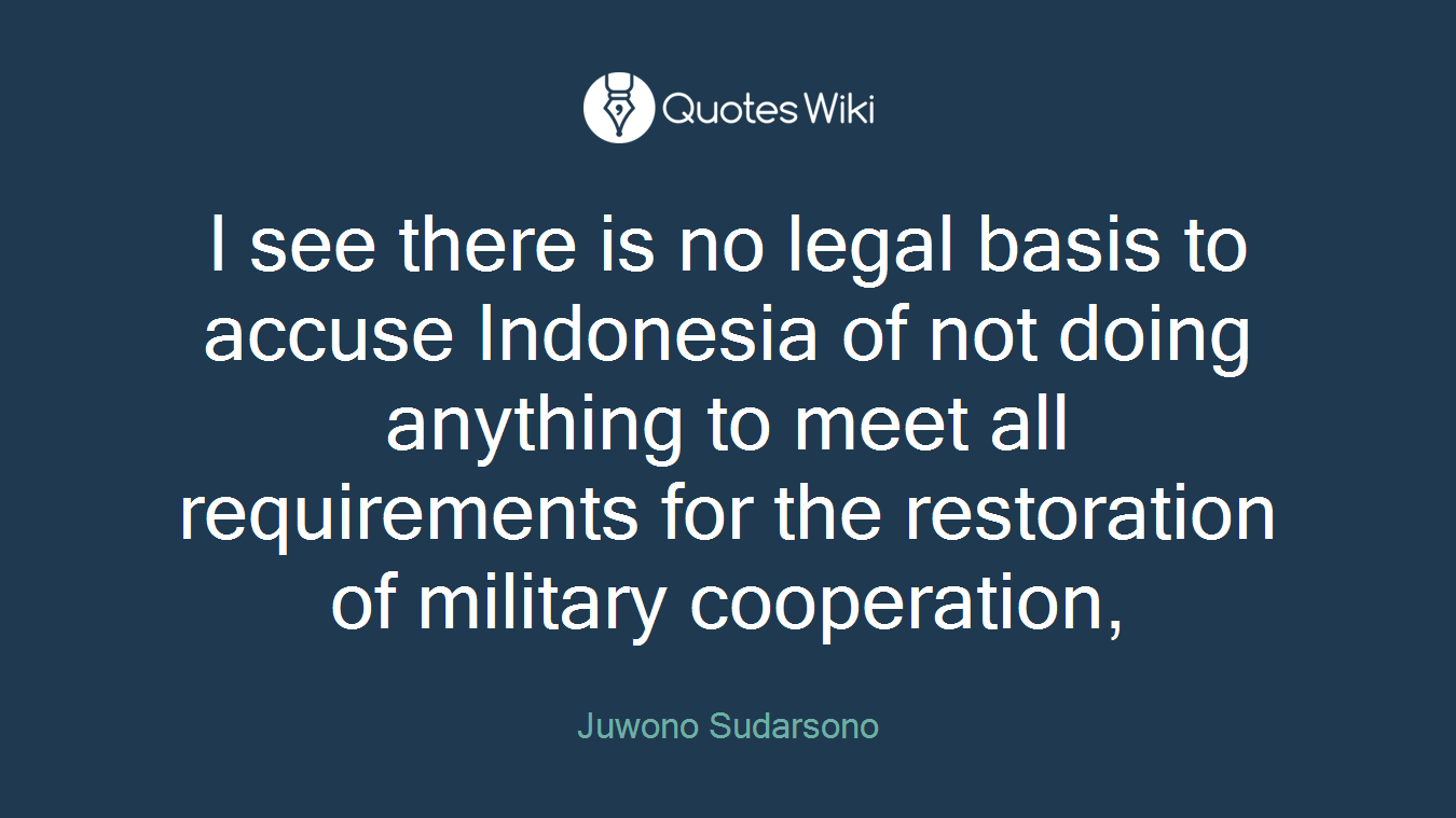 I see there is no legal basis to accuse Indonesia of not doing anything to meet all requirements for the restoration of military cooperation,