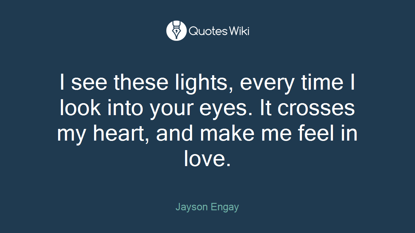 I see these lights, every time I look into your eyes. It crosses my heart, and make me feel in love.