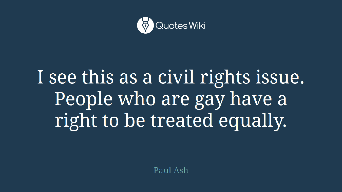 I see this as a civil rights issue. People who are gay have a right to be treated equally.