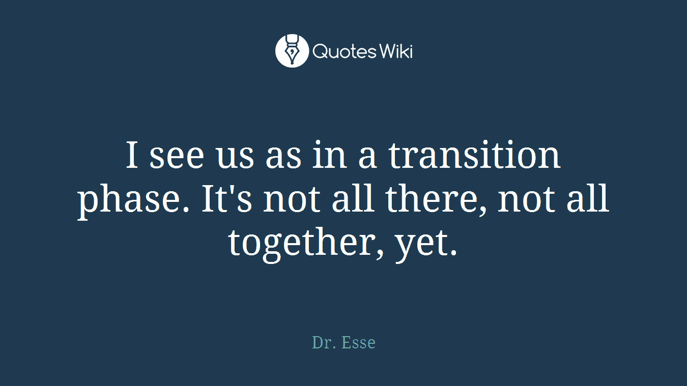 I see us as in a transition phase. It's not all there, not all together, yet.