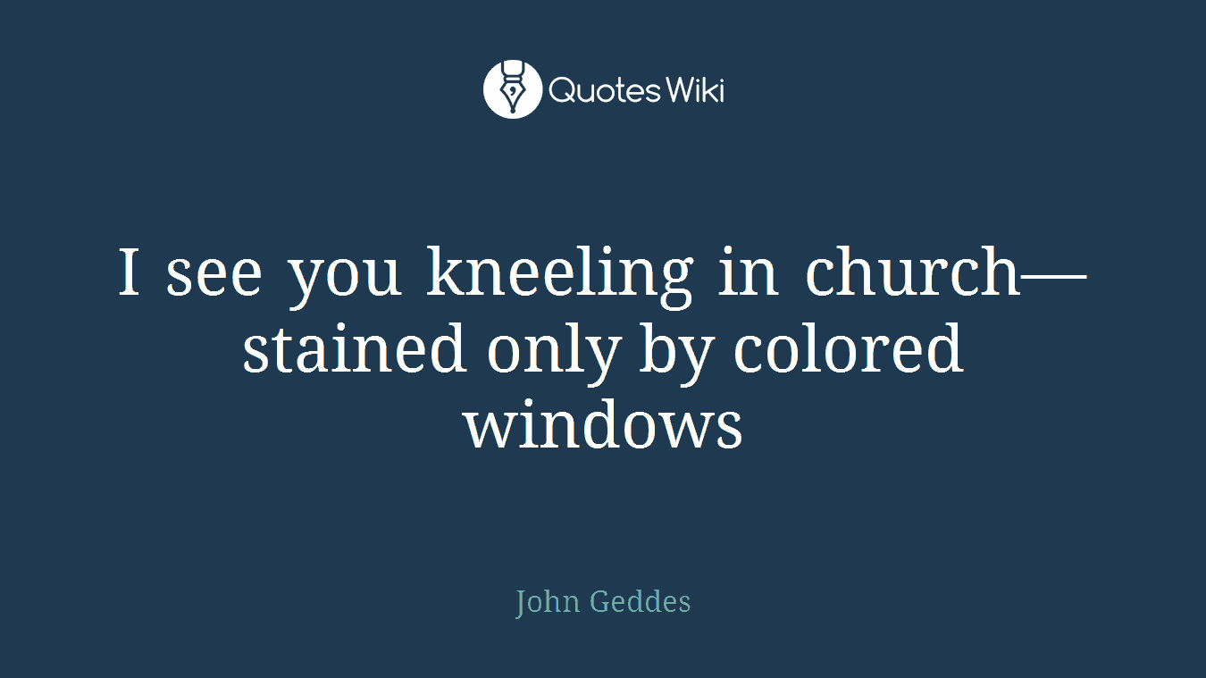 I see you kneeling in church—stained only by colored windows