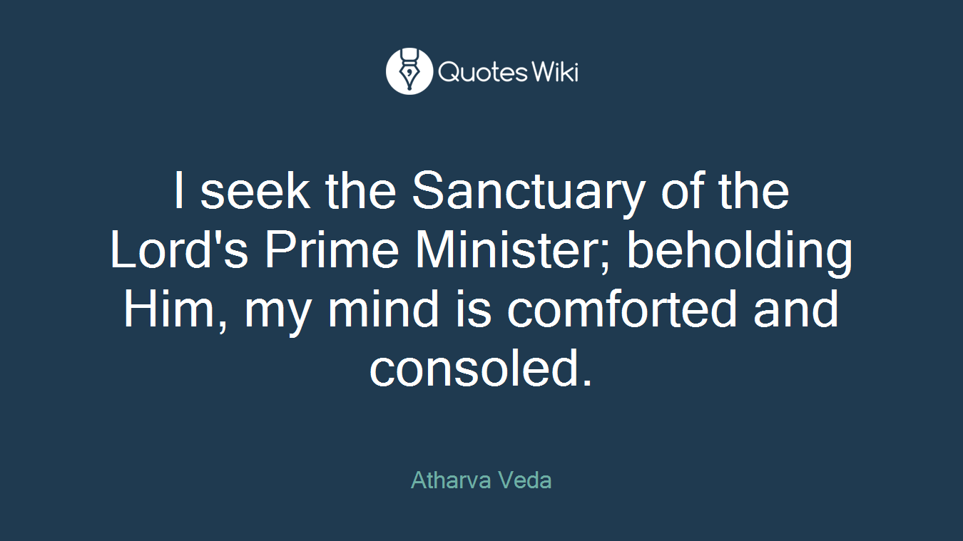 I seek the Sanctuary of the Lord's Prime Minister; beholding Him, my mind is comforted and consoled.