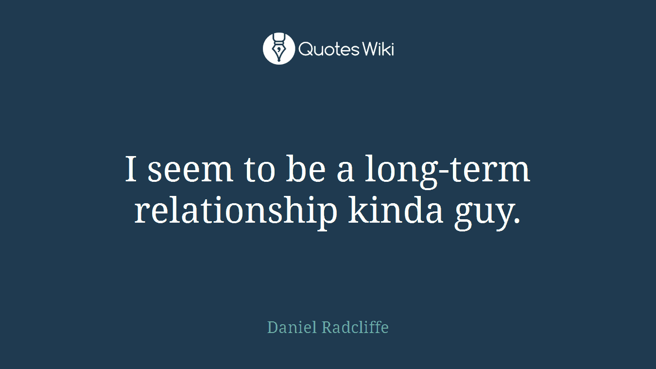 I seem to be a long-term relationship kinda guy.