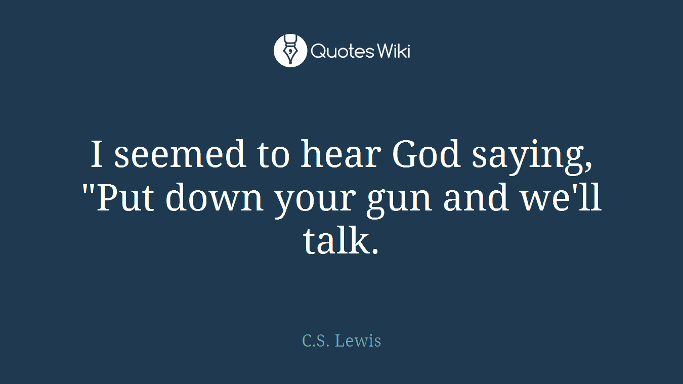I seemed to hear God saying, "Put down your gun and we'll talk.