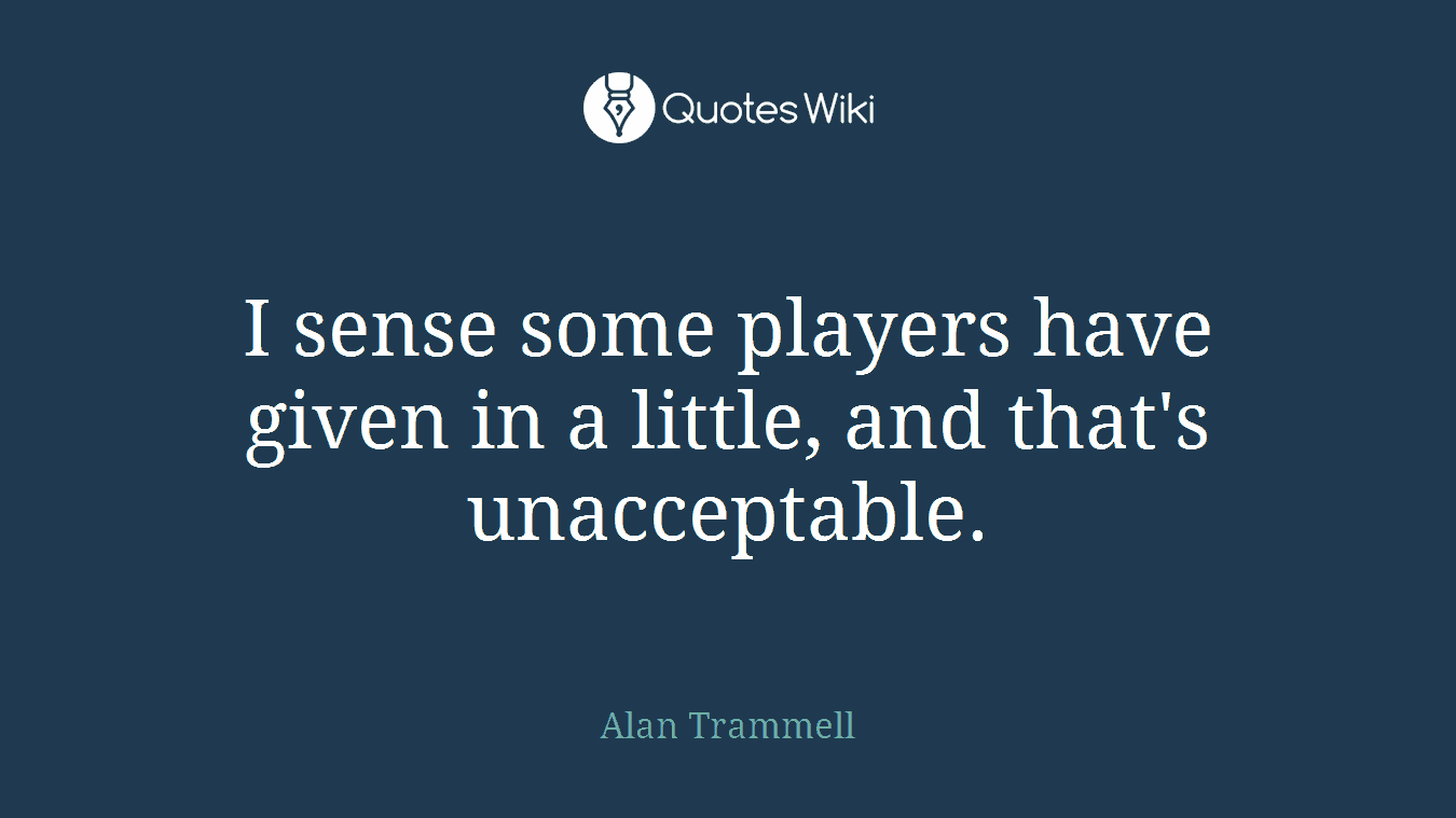 I sense some players have given in a little, and that's unacceptable.