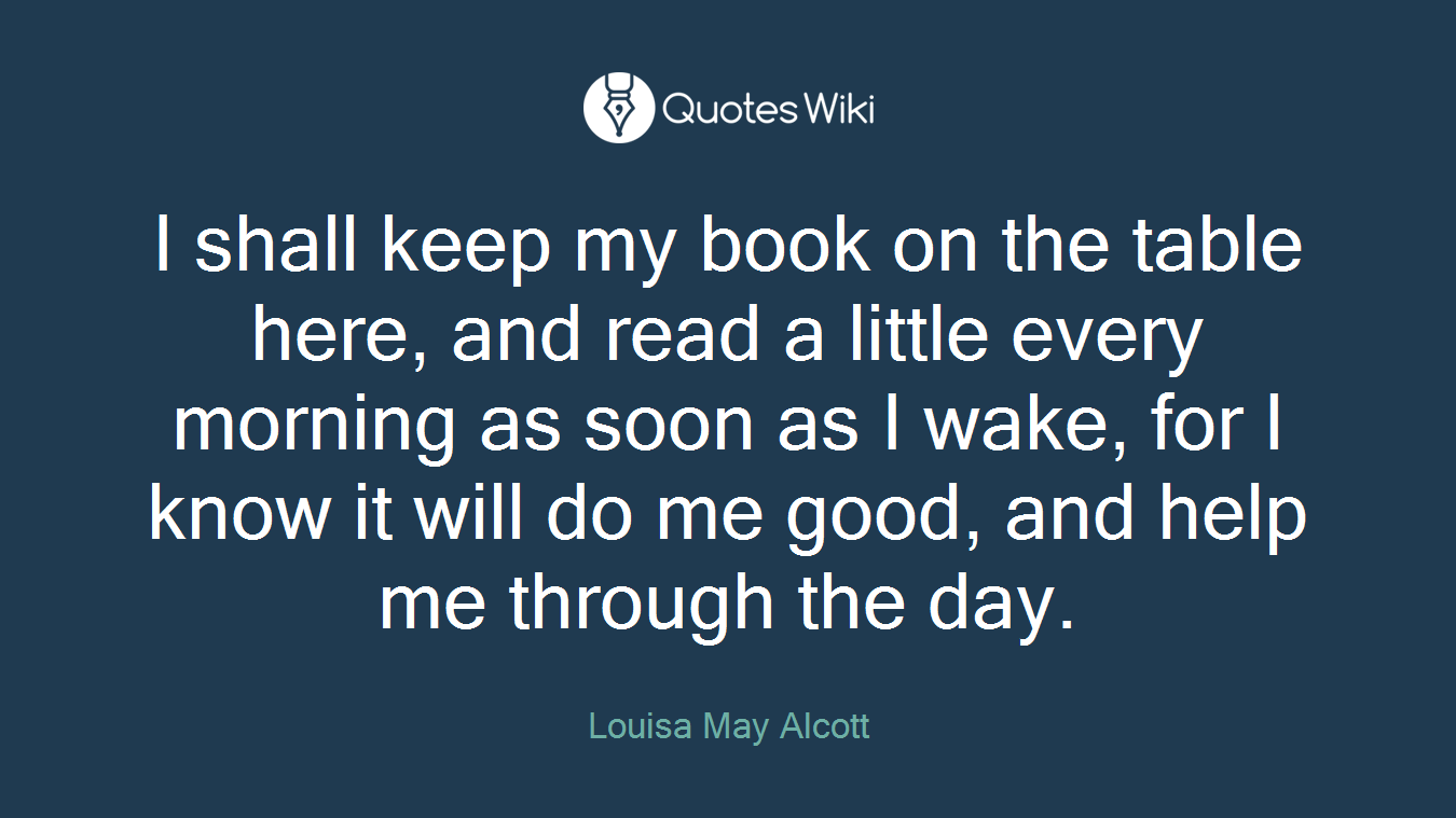 I shall keep my book on the table here, and read a little every morning as soon as I wake, for I know it will do me good, and help me through the day.