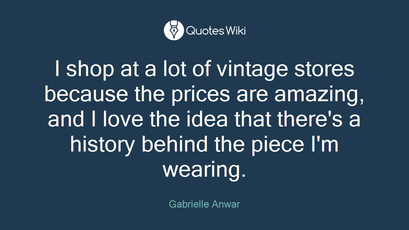 I shop at a lot of vintage stores because the prices are amazing, and I love the idea that there's a history behind the piece I'm wearing.