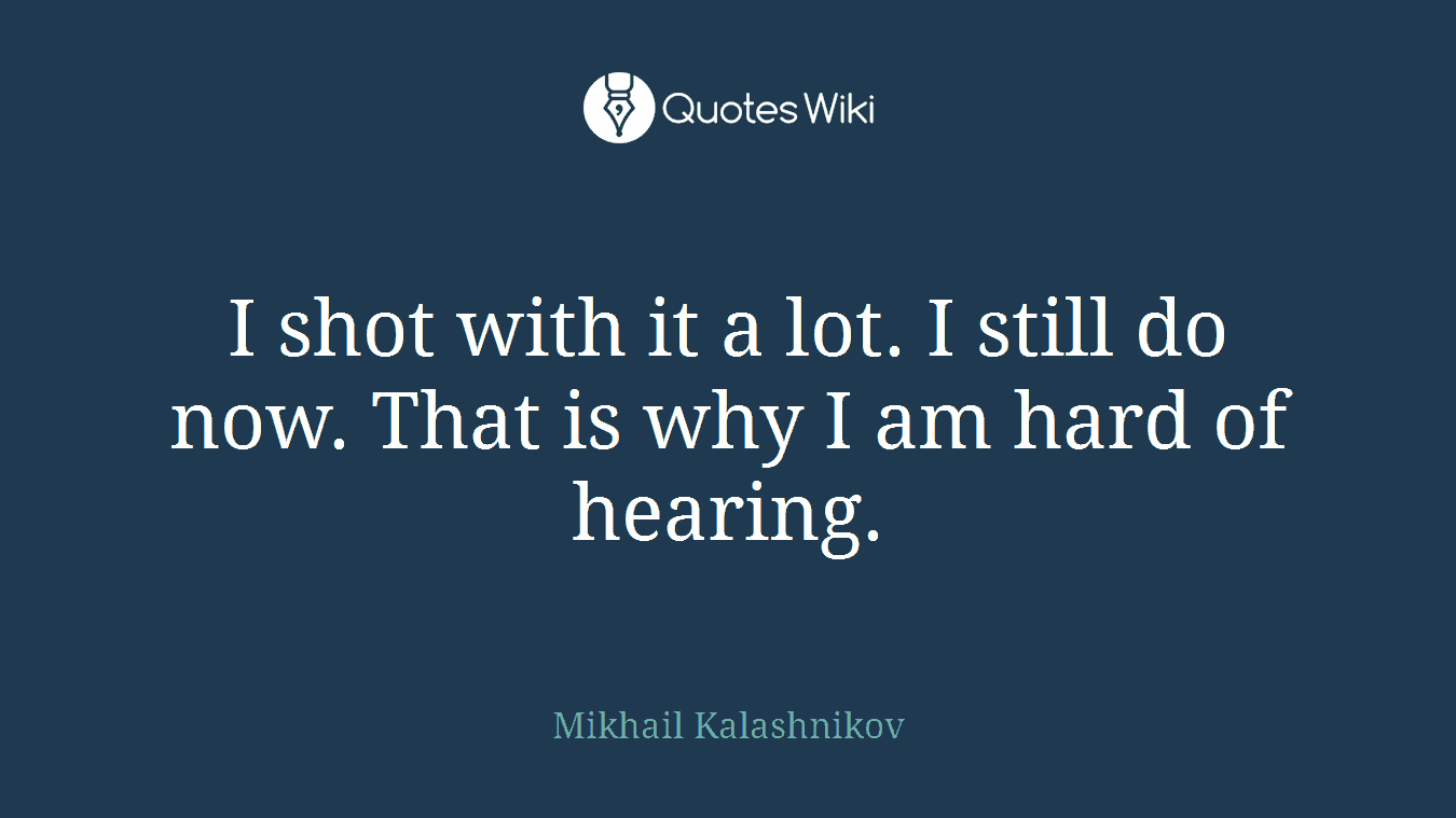 I shot with it a lot. I still do now. That is why I am hard of hearing.
