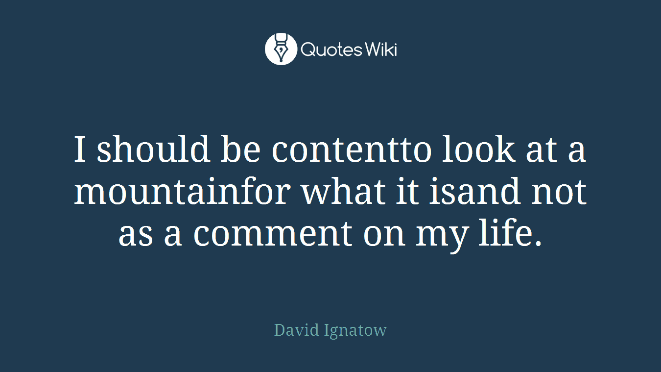 I should be contentto look at a mountainfor what it isand not as a comment on my life.