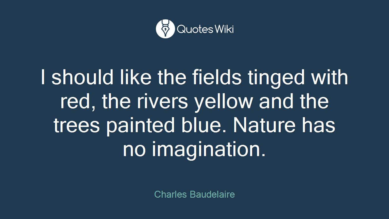 I should like the fields tinged with red, the rivers yellow and the trees painted blue. Nature has no imagination.
