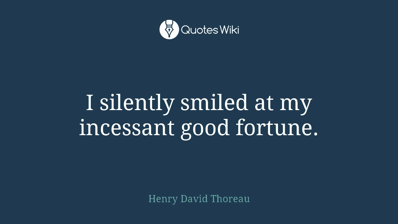 I silently smiled at my incessant good fortune.