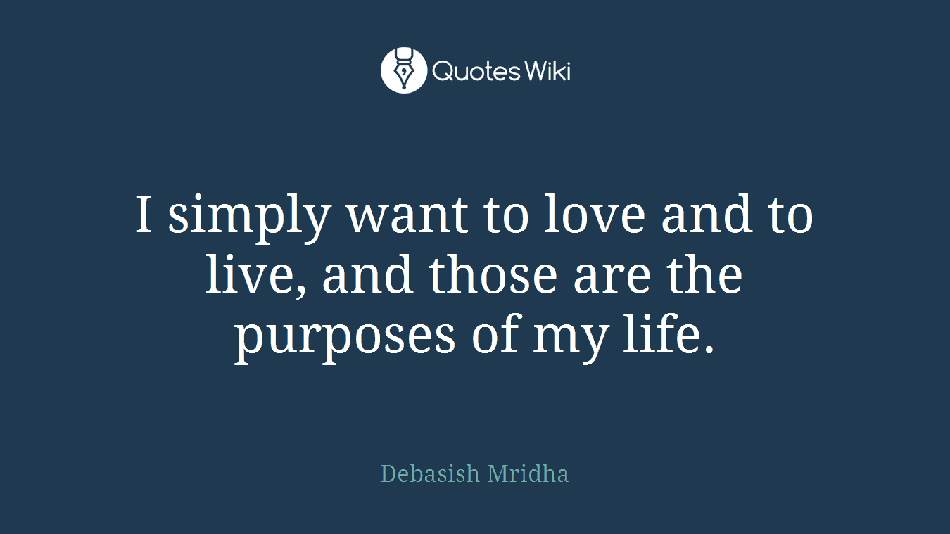 I simply want to love and to live, and those are the purposes of my life.