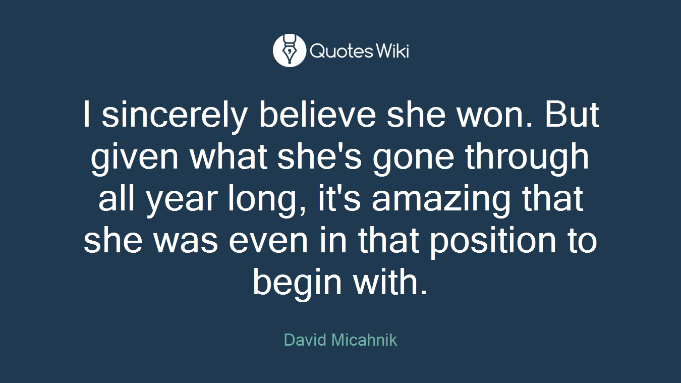 I sincerely believe she won. But given what she's gone through all year long, it's amazing that she was even in that position to begin with.