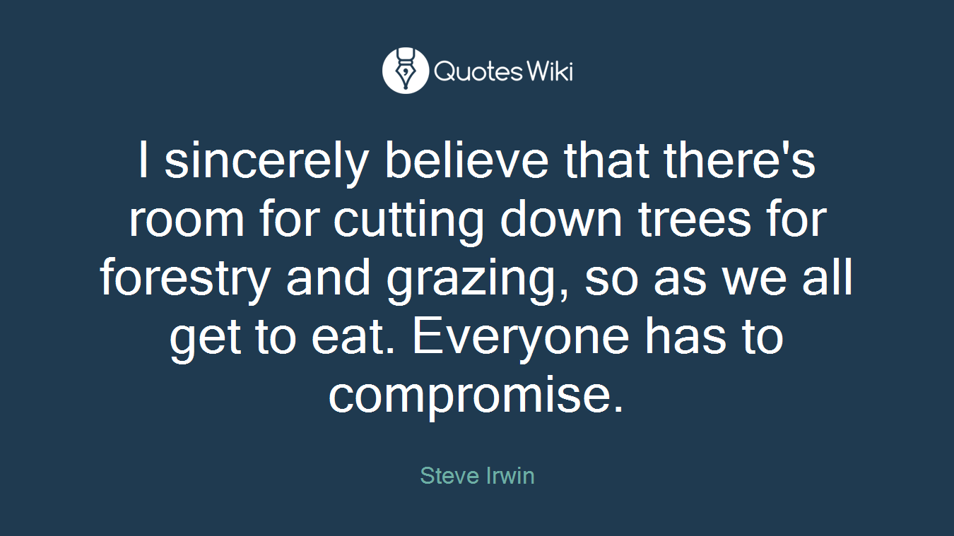 I sincerely believe that there's room for cutting down trees for forestry and grazing, so as we all get to eat. Everyone has to compromise.